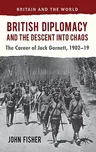 British Diplomacy and the Descent Into Chaos: The Career of Jack Garnett, 1902-19 (2012)