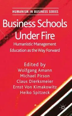 Business Schools Under Fire: Humanistic Management Education as the Way Forward (2011)