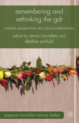 Remembering and Rethinking the GDR: Multiple Perspectives and Plural Authenticities (2013)