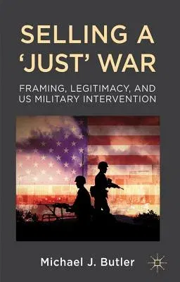 Selling a 'Just' War: Framing, Legitimacy, and Us Military Intervention (2012)