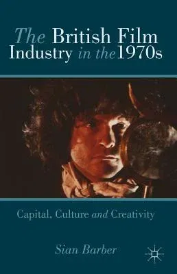 The British Film Industry in the 1970s: Capital, Culture and Creativity (2013)