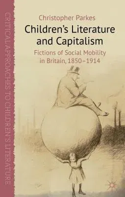 Children's Literature and Capitalism: Fictions of Social Mobility in Britain, 1850-1914 (2012)