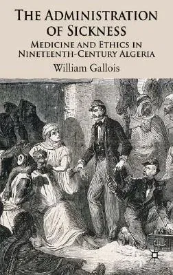 The Administration of Sickness: Medicine and Ethics in Nineteenth-Century Algeria (2008)