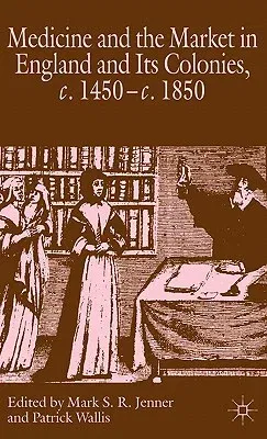 Medicine and the Market in England and Its Colonies, C.1450- C.1850 (2007)