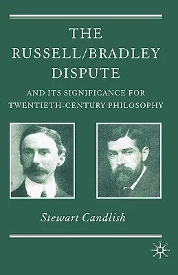 The Russell/Bradley Dispute and Its Significance for Twentieth Century Philosophy (2007)