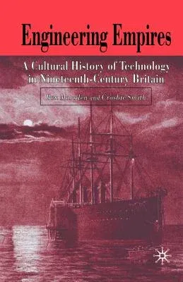 Engineering Empires: A Cultural History of Technology in Nineteenth-Century Britain