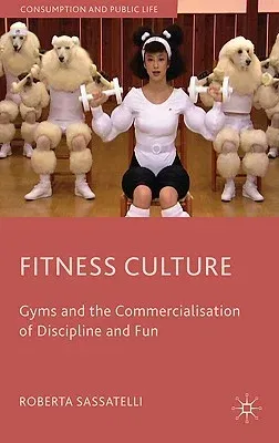 Fitness Culture: Gyms and the Commercialisation of Discipline and Fun (2010)