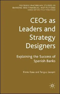 Ceos as Leaders and Strategy Designers: Explaining the Success of Spanish Banks: Explaining the Success of Spanish Banks (2008)