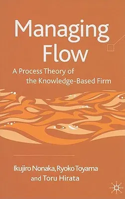 Managing Flow: A Process Theory of the Knowledge-Based Firm (2008)