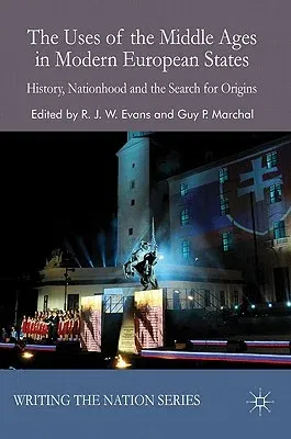 The Uses of the Middle Ages in Modern European States: History, Nationhood and the Search for Origins (2011)