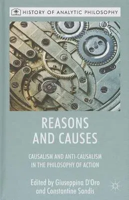 Reasons and Causes: Causalism and Anti-Causalism in the Philosophy of Action (2013)