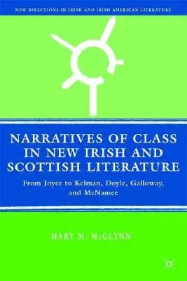 Narratives of Class in New Irish and Scottish Literature: From Joyce to Kelman, Doyle, Galloway, and McNamee (2008)