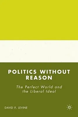 Politics Without Reason: The Perfect World and the Liberal Ideal (2008)