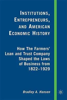 Institutions, Entrepreneurs, and American Economic History: How the Farmers' Loan and Trust Company Shaped the Laws of Business from 1822 to 1929 (200