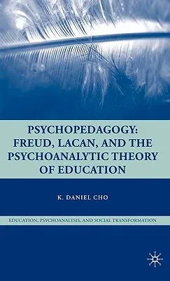 Psychopedagogy: Freud, Lacan, and the Psychoanalytic Theory of Education (2009)