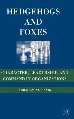 Hedgehogs and Foxes: Character, Leadership, and Command in Organizations (2008)