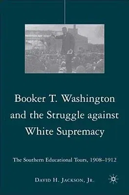 Booker T. Washington and the Struggle Against White Supremacy: The Southern Educational Tours, 1908-1912 (2008)