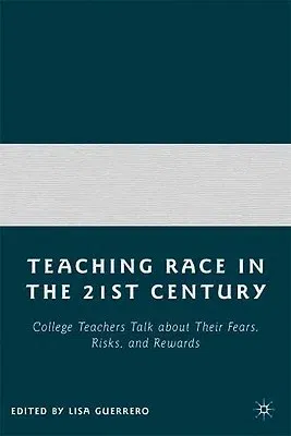 Teaching Race in the Twenty-First Century: College Teachers Talk about Their Fears, Risks, and Rewards (2008)