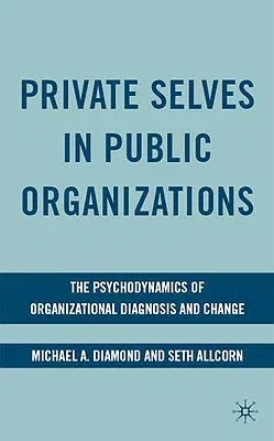 Private Selves in Public Organizations: The Psychodynamics of Organizational Diagnosis and Change (2009)