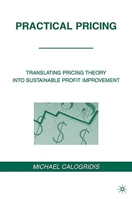 Practical Pricing: Translating Pricing Theory Into Sustainable Profit Improvement (2010)