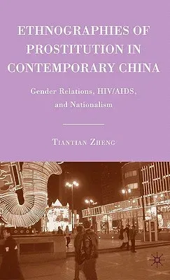 Ethnographies of Prostitution in Contemporary China: Gender Relations, Hiv/Aids, and Nationalism (2009)