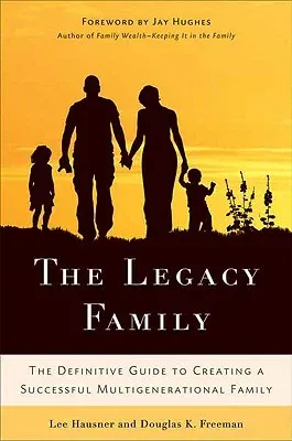 The Legacy Family: The Definitive Guide to Creating a Successful Multigenerational Family (2010)