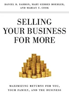 Selling Your Business for More: Maximizing Returns for You, Your Family, and the Business (2010)