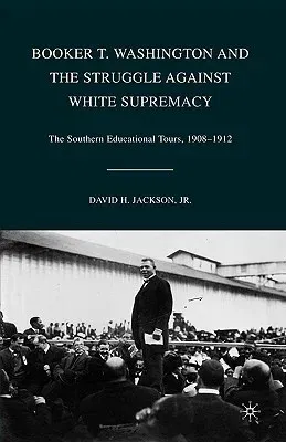 Booker T. Washington and the Struggle Against White Supremacy: The Southern Educational Tours, 1908-1912 (2008)