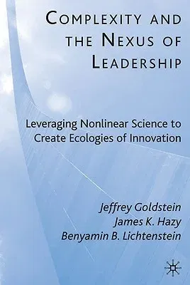 Complexity and the Nexus of Leadership: Leveraging Nonlinear Science to Create Ecologies of Innovation (2010)