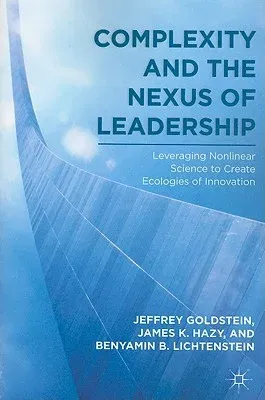 Complexity and the Nexus of Leadership: Leveraging Nonlinear Science to Create Ecologies of Innovation (2010)