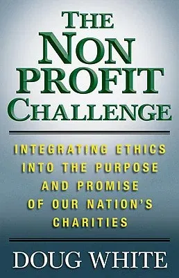 The Nonprofit Challenge: Integrating Ethics Into the Purpose and Promise of Our Nation's Charities (2010)