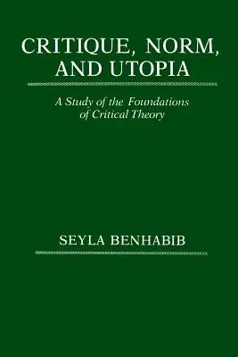 Critique, Norm, and Utopia: A Study of the Foundations of Critical Theory