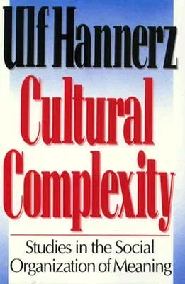 Cultural Complexity: Studies in the Social Organization of Meaning (Revised)