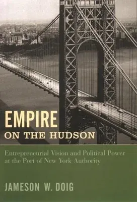 Empire on the Hudson: Entrepreneurial Vision and Political Power at the Port of New York Authority (Revised)