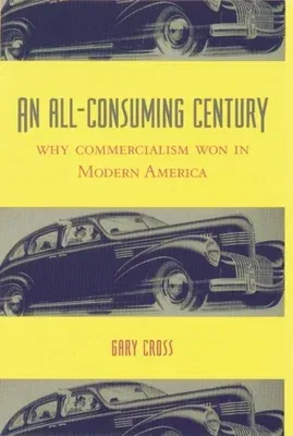 An All-Consuming Century: Why Commercialism Won in Modern America (Revised)