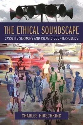 The Ethical Soundscape: Cassette Sermons and Islamic Counterpublics