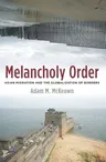 Melancholy Order: Asian Migration and the Globalization of Borders