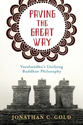 Paving the Great Way: Vasubandhu's Unifying Buddhist Philosophy