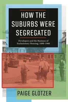 How the Suburbs Were Segregated: Developers and the Business of Exclusionary Housing, 1890-1960