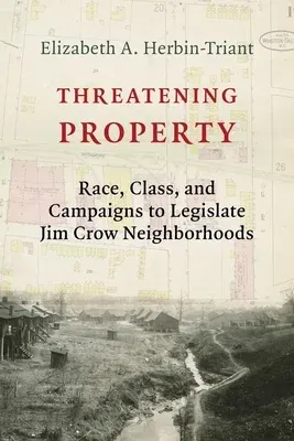 Threatening Property: Race, Class, and Campaigns to Legislate Jim Crow Neighborhoods