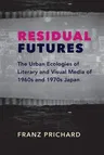 Residual Futures: The Urban Ecologies of Literary and Visual Media of 1960s and 1970s Japan