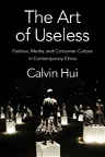 The Art of Useless: Fashion, Media, and Consumer Culture in Contemporary China