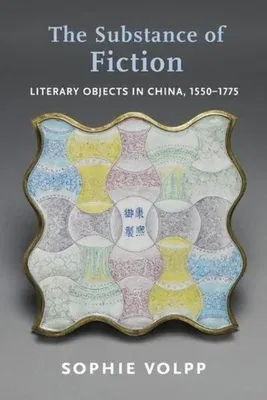 The Substance of Fiction: Literary Objects in China, 1550-1775