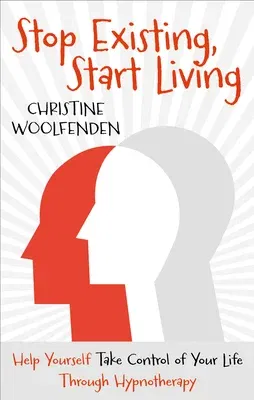 Stop Existing, Start Living: Help Yourself Take Control of Your Life Through Hypnotherapy