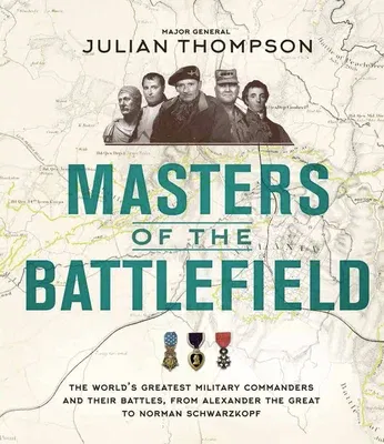 Masters of the Battlefield: The World's Greatest Military Commanders and Their Battles, from Alexander the Great to Norman Schwarzkopf