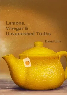 Lemons, Vinegar & Unvarnished Truths