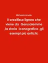 Il crocifisso ligneo che viene da Gerusalemme, la storia iconografica, gli esempi più antichi.