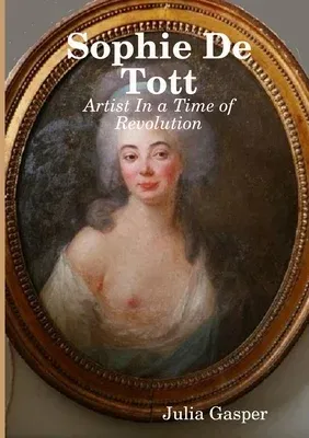 Sophie De Tott: Artist In a Time of Revolution