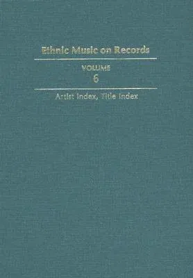 Ethnic Music on Records: A Discography of Ethnic Recordings Produced in the United States, 1893-1942. Vol. 6: Artist Index, Title Index Volume