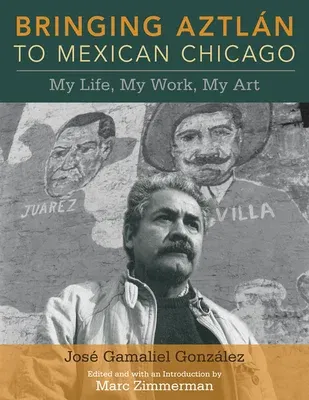 Bringing Aztlan to Mexican Chicago: My Life, My Work, My Art